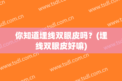 你知道埋线双眼皮吗？(埋线双眼皮好嘛)