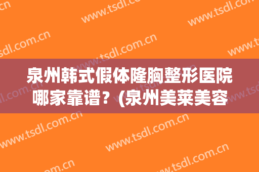 泉州韩式假体隆胸整形医院哪家靠谱？(泉州美莱美容整形医院正规吗)