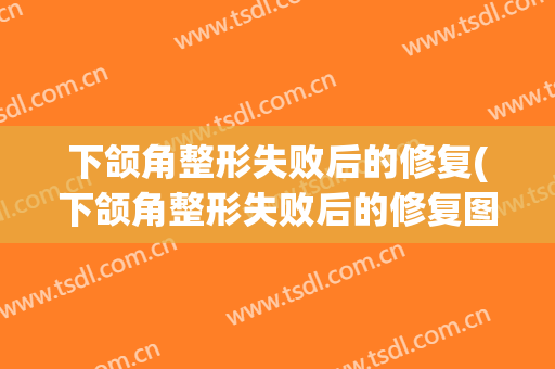 下颌角整形失败后的修复(下颌角整形失败后的修复图片)