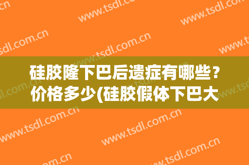 硅胶隆下巴后遗症有哪些？价格多少(硅胶假体下巴大概价格)