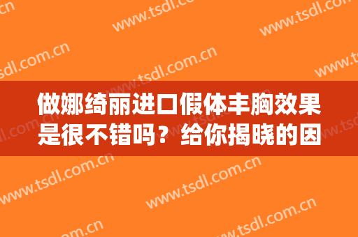 做娜绮丽进口假体丰胸效果是很不错吗？给你揭晓的因其！(娜绮丽假体多久可以软)