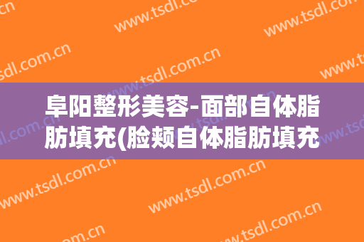 阜阳整形美容-面部自体脂肪填充(脸颊自体脂肪填充图片)