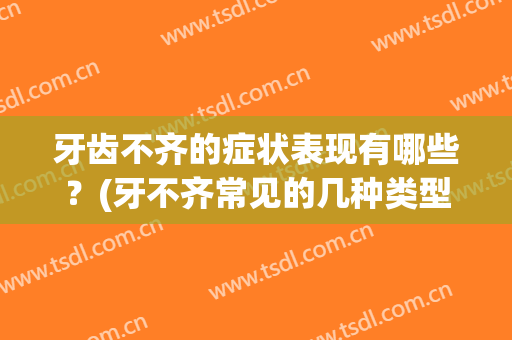 牙齿不齐的症状表现有哪些？(牙不齐常见的几种类型)