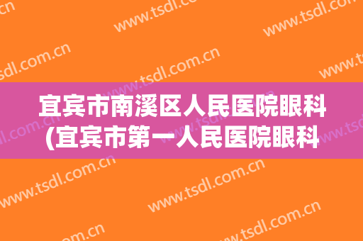 宜宾市南溪区人民医院眼科(宜宾市第一人民医院眼科)