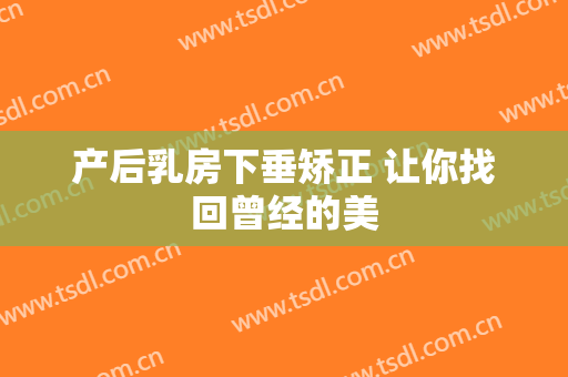 产后乳房下垂矫正 让你找回曾经的美