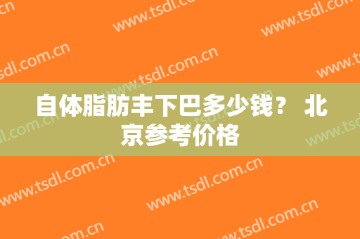 自体脂肪丰下巴多少钱？ 北京参考价格