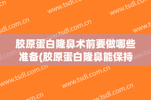 胶原蛋白隆鼻术前要做哪些准备(胶原蛋白隆鼻能保持多久)