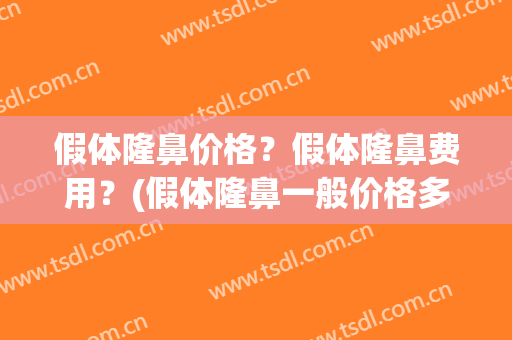假体隆鼻价格？假体隆鼻费用？(假体隆鼻一般价格多少)