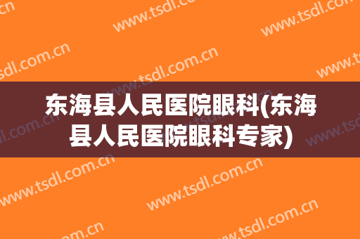 东海县人民医院眼科(东海县人民医院眼科专家)