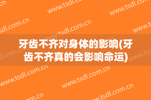 牙齿不齐对身体的影响(牙齿不齐真的会影响命运)