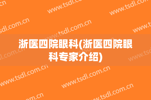 浙医四院眼科(浙医四院眼科专家介绍)