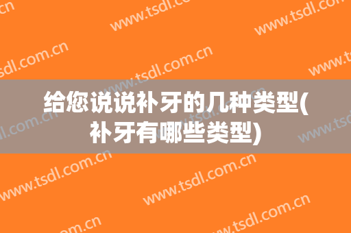 给您说说补牙的几种类型(补牙有哪些类型)