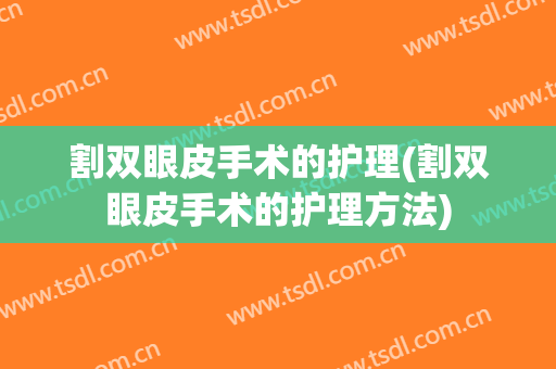 割双眼皮手术的护理(割双眼皮手术的护理方法)