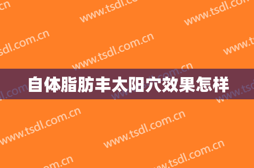 自体脂肪丰太阳穴效果怎样