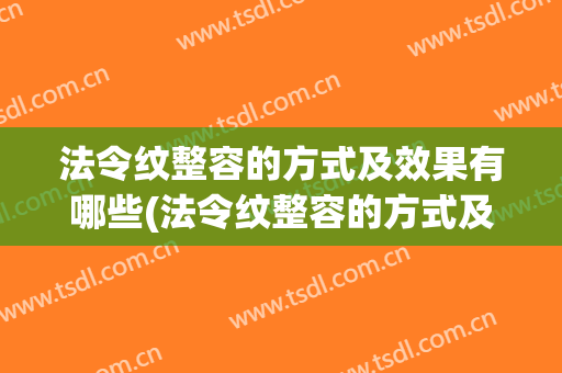 法令纹整容的方式及效果有哪些(法令纹整容的方式及效果有哪些种类)