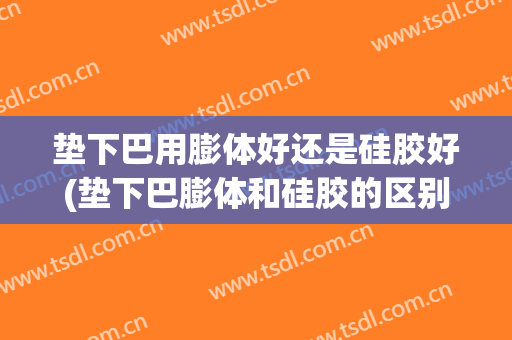 垫下巴用膨体好还是硅胶好(垫下巴膨体和硅胶的区别哪个更好更安全)