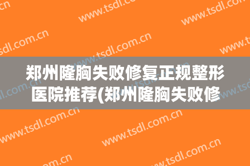 郑州隆胸失败修复正规整形医院推荐(郑州隆胸失败修复正规整形医院推荐医生)