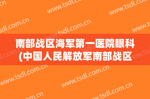 南部战区海军第一医院眼科(中国人民解放军南部战区总医院眼科)