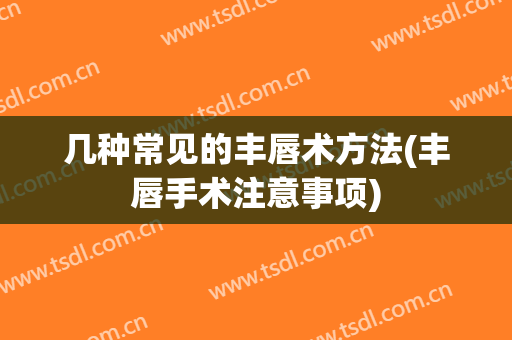 几种常见的丰唇术方法(丰唇手术注意事项)
