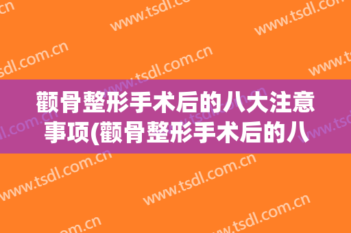 颧骨整形手术后的八大注意事项(颧骨整形手术后的八大注意事项图片)