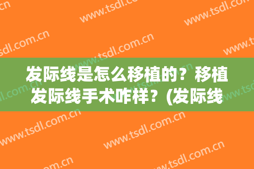 发际线是怎么移植的？移植发际线手术咋样？(发际线可以移植吗)