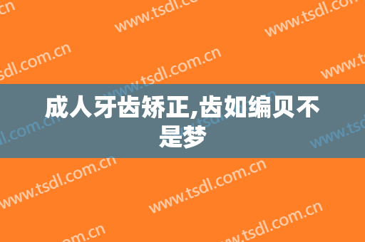 成人牙齿矫正,齿如编贝不是梦