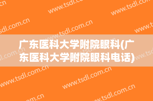 广东医科大学附院眼科(广东医科大学附院眼科电话)