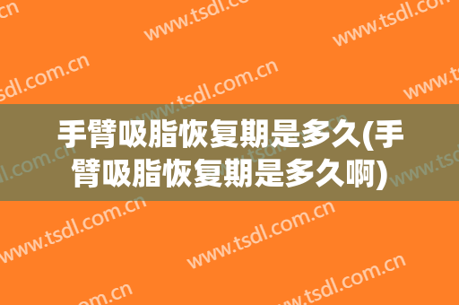 手臂吸脂恢复期是多久(手臂吸脂恢复期是多久啊)