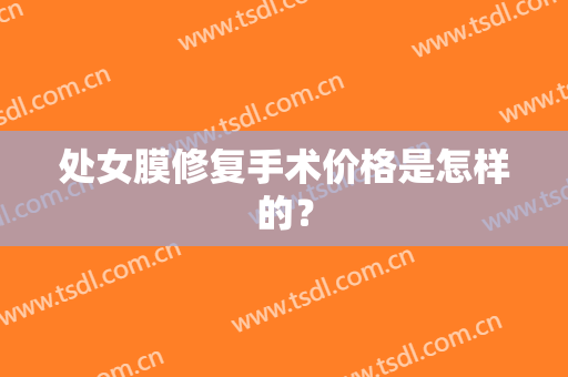 处女膜修复手术价格是怎样的？