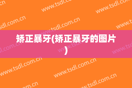 矫正暴牙(矫正暴牙的图片)