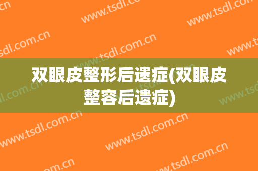 双眼皮整形后遗症(双眼皮整容后遗症)