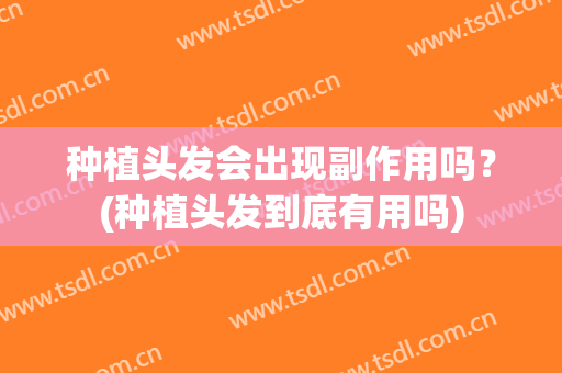 种植头发会出现副作用吗？(种植头发到底有用吗)