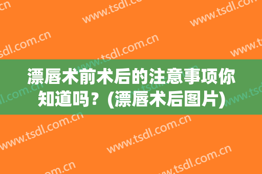 漂唇术前术后的注意事项你知道吗？(漂唇术后图片)
