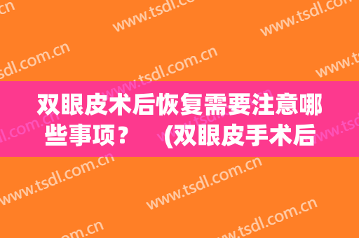 双眼皮术后恢复需要注意哪些事项？　(双眼皮手术后恢复期注意事项有哪些)