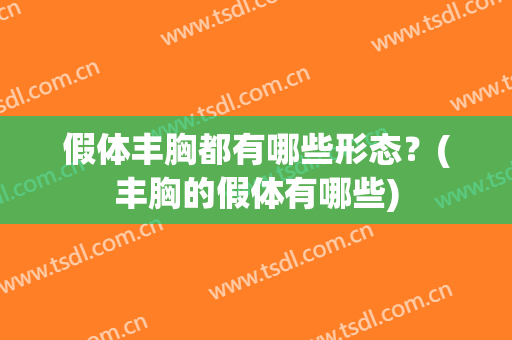 假体丰胸都有哪些形态？(丰胸的假体有哪些)