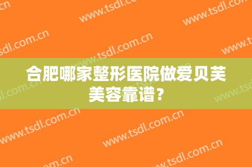 合肥哪家整形医院做爱贝芙美容靠谱？