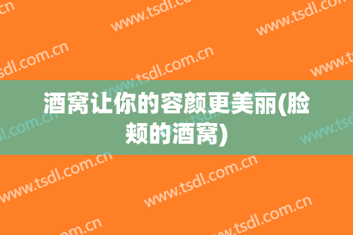 酒窝让你的容颜更美丽(脸颊的酒窝)