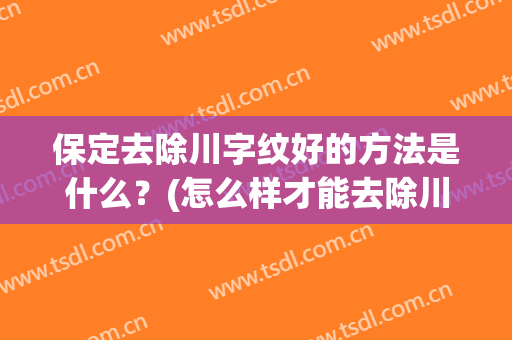 保定去除川字纹好的方法是什么？(怎么样才能去除川字纹)