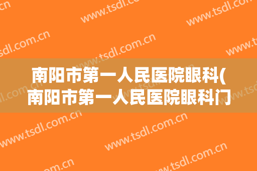 南阳市第一人民医院眼科(南阳市第一人民医院眼科门诊视光部)