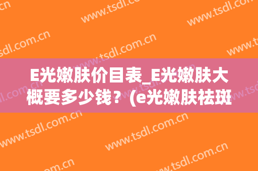 E光嫩肤价目表_E光嫩肤大概要多少钱？(e光嫩肤祛斑效果怎样)