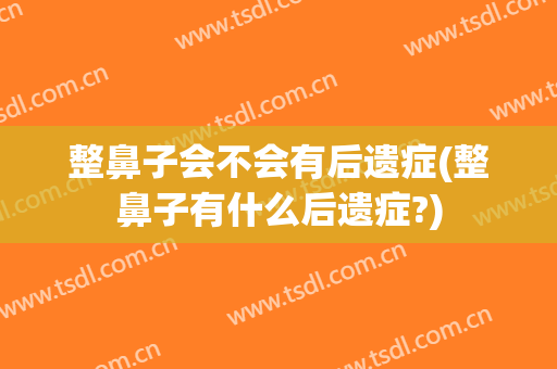 整鼻子会不会有后遗症(整鼻子有什么后遗症?)