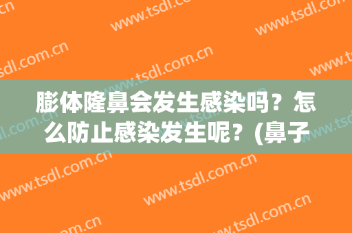 膨体隆鼻会发生感染吗？怎么防止感染发生呢？(鼻子膨体容易感染吗)
