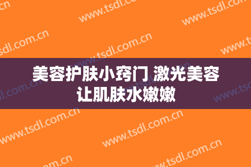 美容护肤小窍门 激光美容让肌肤水嫩嫩