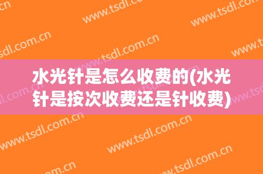 水光针是怎么收费的(水光针是按次收费还是针收费)