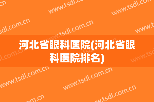 河北省眼科医院(河北省眼科医院排名)
