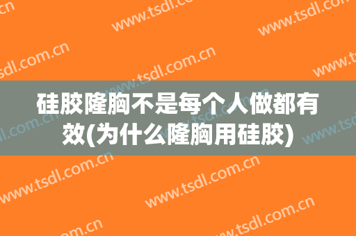 硅胶隆胸不是每个人做都有效(为什么隆胸用硅胶)