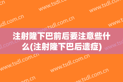 注射隆下巴前后要注意些什么(注射隆下巴后遗症)