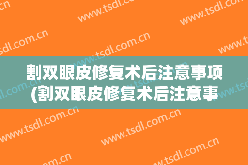 割双眼皮修复术后注意事项(割双眼皮修复术后注意事项和饮食)