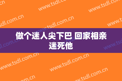 做个迷人尖下巴 回家相亲迷死他