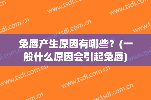 兔唇产生原因有哪些？(一般什么原因会引起兔唇)